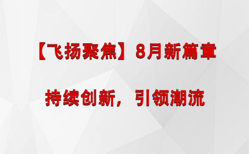 肃州【飞扬聚焦】8月新篇章 —— 持续创新，引领潮流