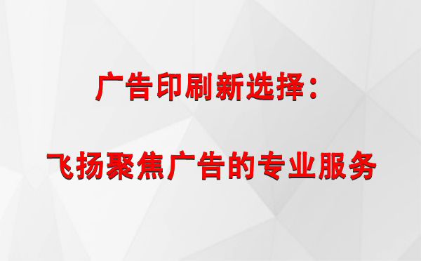 肃州广告印刷新选择：飞扬聚焦广告的专业服务