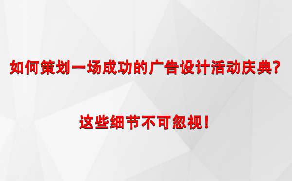 如何策划一场成功的肃州广告设计肃州活动庆典？这些细节不可忽视！