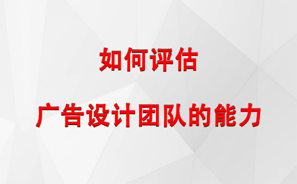 如何评估肃州广告设计团队的能力